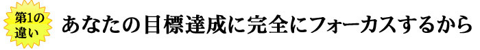 あなたの目標達成に完全にフォーカスするから