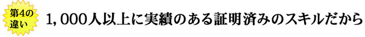 1,000人以上に実績のある証明済みのスキルだから