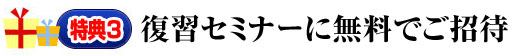 特典3 復習セミナーに特別価格でご招待