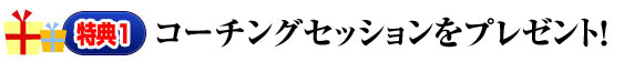 特典1　コーチングセッションをプレゼント！